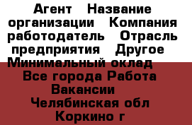 Агент › Название организации ­ Компания-работодатель › Отрасль предприятия ­ Другое › Минимальный оклад ­ 1 - Все города Работа » Вакансии   . Челябинская обл.,Коркино г.